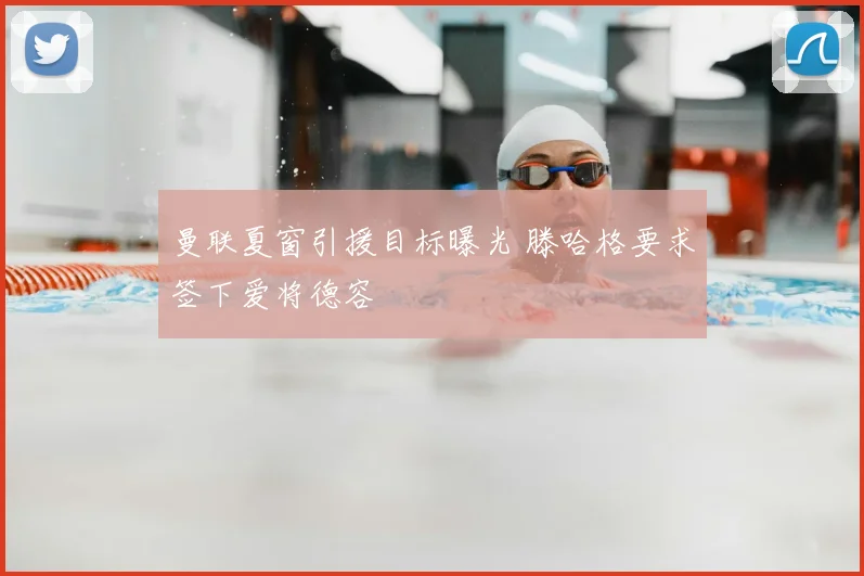 曼联夏窗引援目标曝光 滕哈格要求签下爱将德容