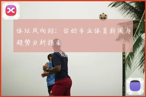体坛风向标：你的专业体育新闻与趋势分析指南