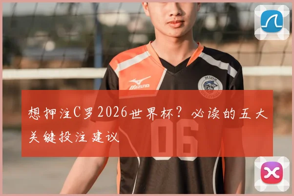 想押注C罗2026世界杯？必读的五大关键投注建议