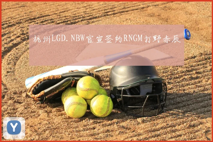 杭州LGD.NBW官宣签约RNGM打野赤辰