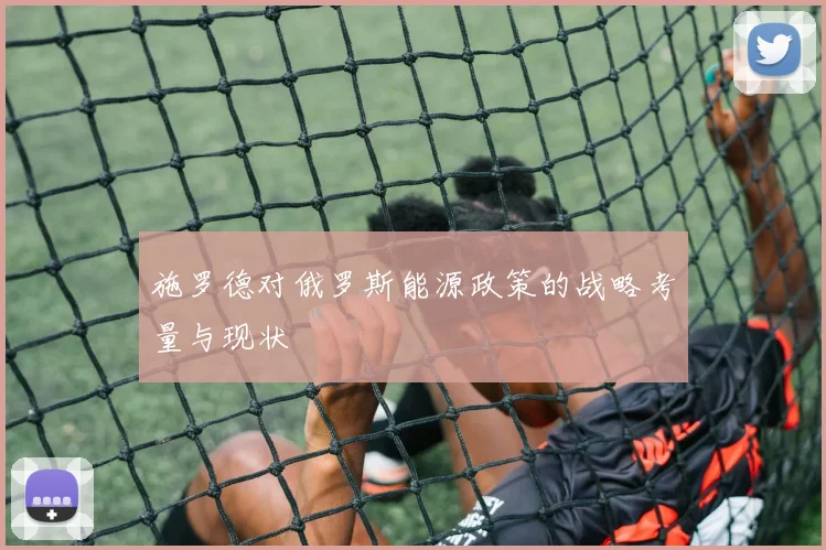 施罗德对俄罗斯能源政策的战略考量与现状