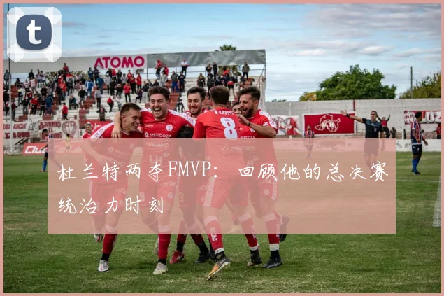 杜兰特两夺FMVP：回顾他的总决赛统治力时刻